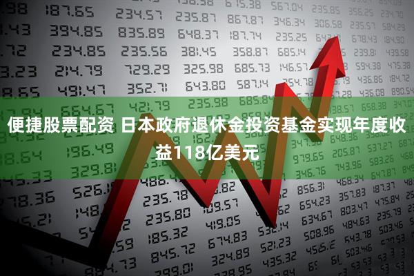 便捷股票配资 日本政府退休金投资基金实现年度收益118亿美元