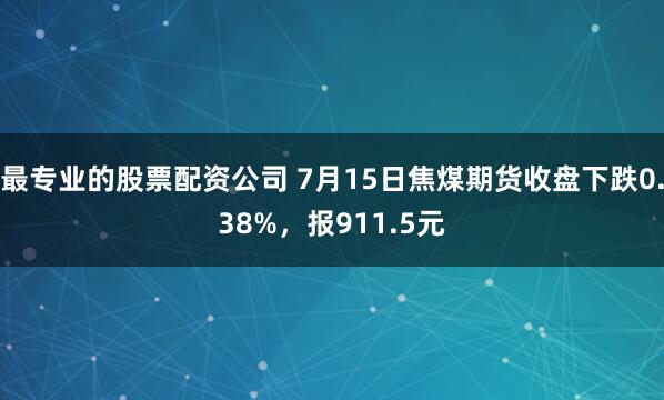 最专业的股票配资公司 7月15日焦煤期货收盘下跌0.38%，报911.5元
